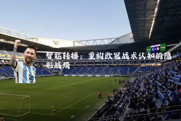 智能转播:重构欧冠战术认知的隐形战场
