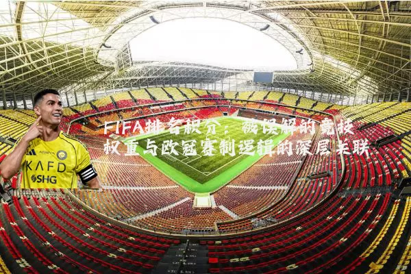 FIFA排名积分：被误解的竞技权重与欧冠赛制逻辑的深层关联