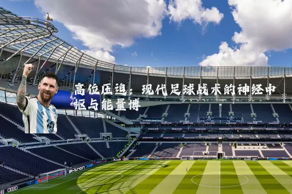 高位压迫:现代足球战术的神经中枢与能量博弈