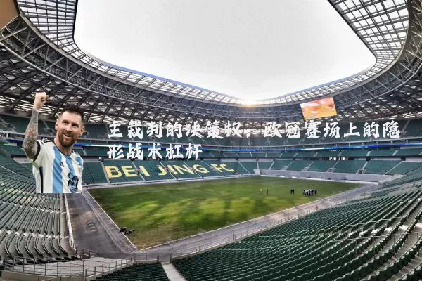 主裁判的决策权:欧冠赛场上的隐形战术杠杆