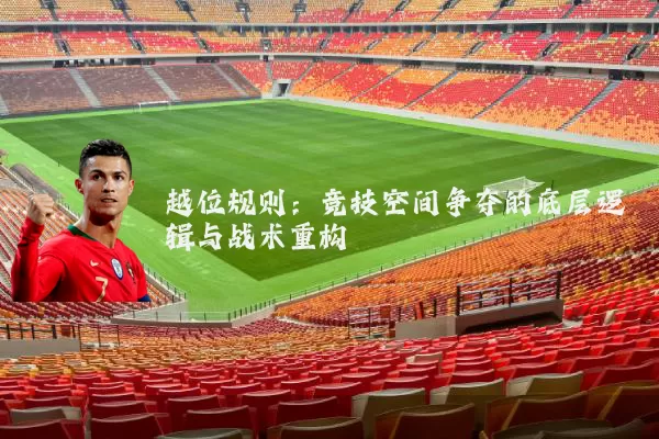 越位规则:竞技空间争夺的底层逻辑与战术重构