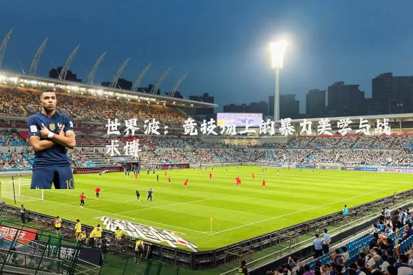 世界波：竞技场上的暴力美学与战术博弈