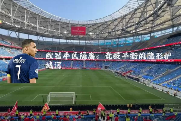 欧冠半区隔离：竞技平衡的隐形护城河