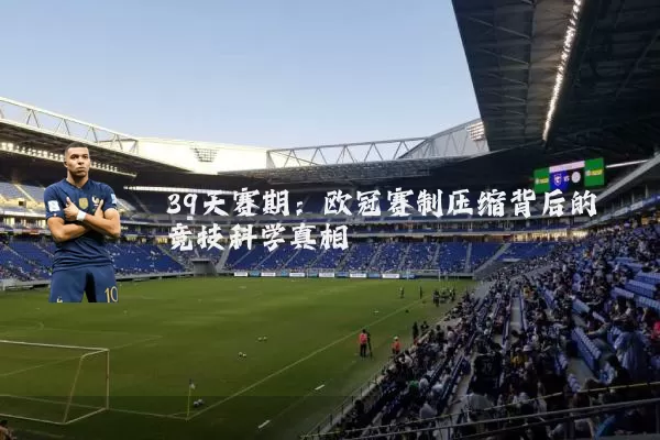 39天赛期：欧冠赛制压缩背后的竞技科学真相