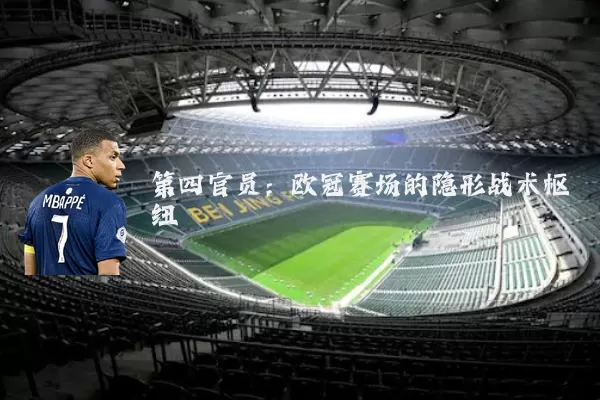 第四官员:欧冠赛场的隐形战术枢纽