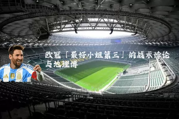 欧冠「最好小组第三」的战术悖论与地理博弈