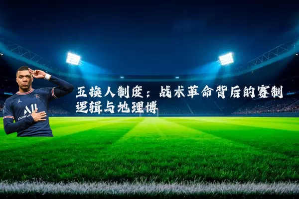 五换人制度:战术革命背后的赛制逻辑与地理博弈