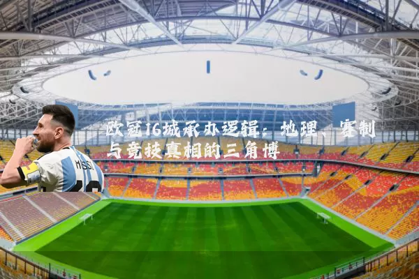 欧冠16城承办逻辑:地理、赛制与竞技真相的三角博弈