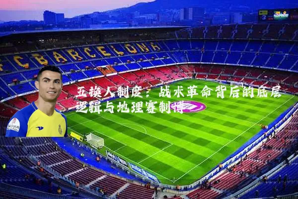 五换人制度:战术革命背后的底层逻辑与地理赛制博弈