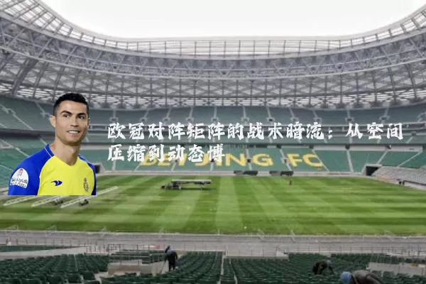欧冠对阵矩阵的战术暗流:从空间压缩到动态博弈