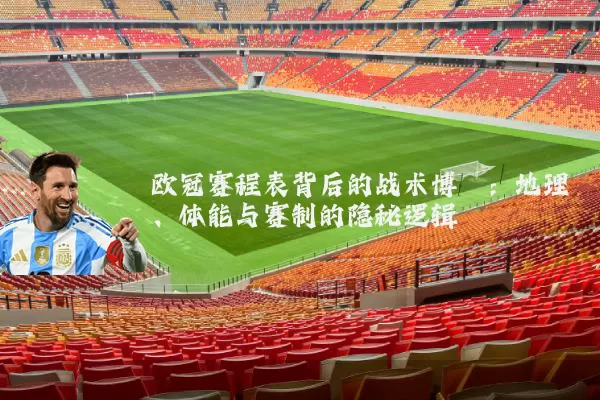 欧冠赛程表背后的战术博弈:地理、体能与赛制的隐秘逻辑