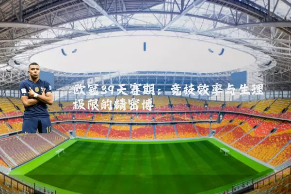 欧冠39天赛期：竞技效率与生理极限的精密博弈