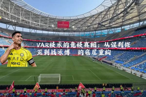 VAR技术的竞技真相:从误判修正到战术博弈的底层重构