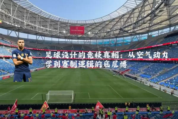 足球设计的竞技真相：从空气动力学到赛制逻辑的底层博弈