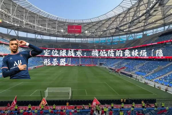 定位球战术:被低估的竞技场「隐形杀器」