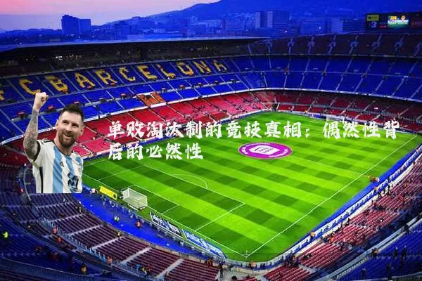 单败淘汰制的竞技真相：偶然性背后的必然性
