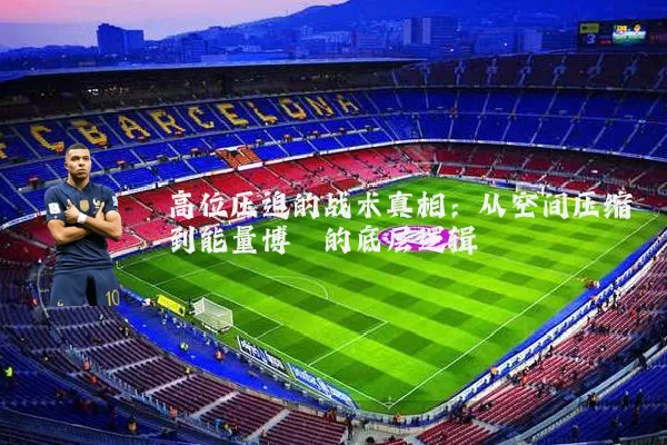 高位压迫的战术真相:从空间压缩到能量博弈的底层逻辑