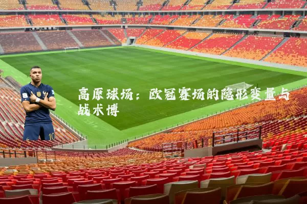 高原球场:欧冠赛场的隐形变量与战术博弈