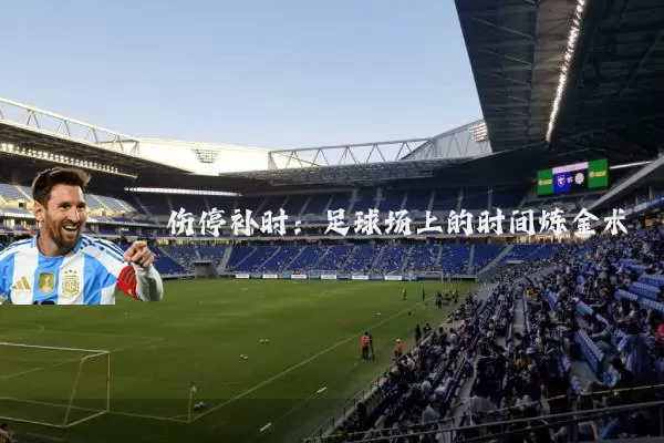 伤停补时:足球场上的时间炼金术