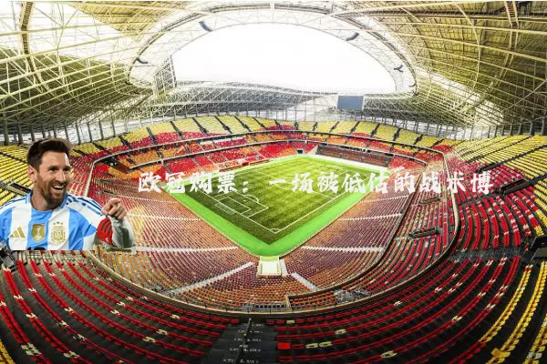 欧冠购票:一场被低估的战术博弈