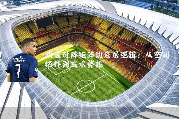 欧冠对阵矩阵的底层逻辑:从空间拓扑到战术势能